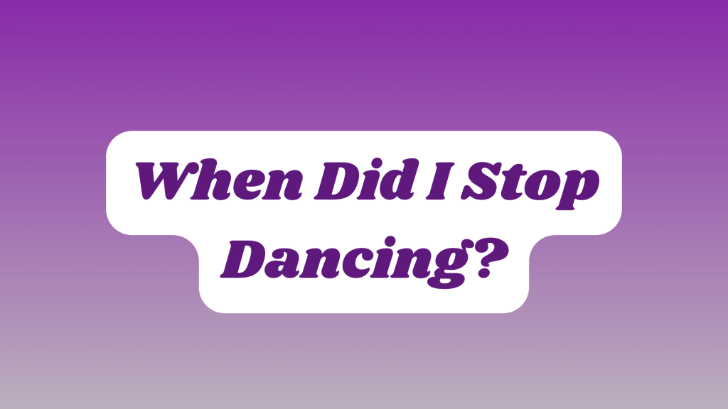 When Did I Stop Dancing?